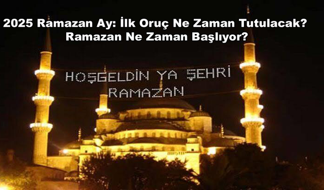 2025 Ramazan Ay: İlk Oruç Ne Zaman Tutulacak? Ramazan Ne Zaman Başlıyor?