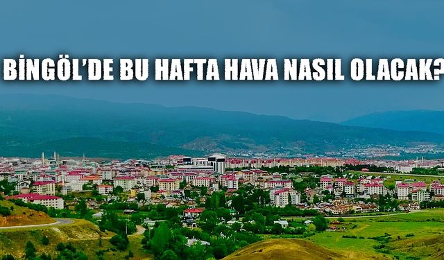 Bingöl'de Bu Hafta Hava Nasıl Olacak?