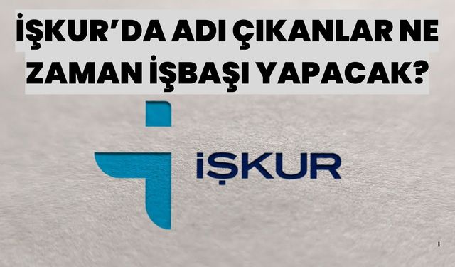 İŞKUR’da Adı Çıkanlar Ne Zaman İşbaşı Yapacak?
