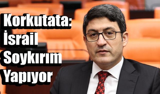 Korkutata: İsrail Soykırım Yapıyor