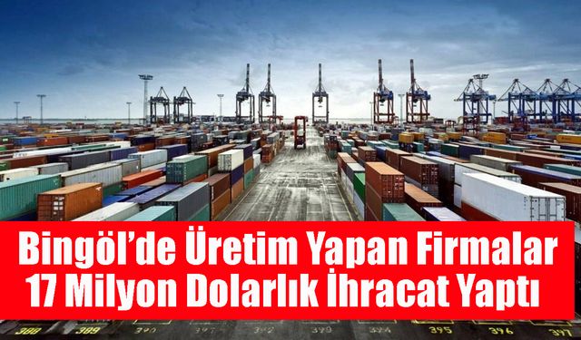 Bingöl’de Üretim Yapan Firmalar 17 Milyon Dolarlık İhracat Yaptı