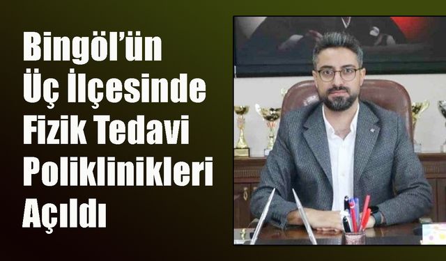 Bingöl’ün Üç İlçesinde Fizik Tedavi Poliklinikleri Açıldı