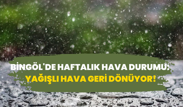 Bingöl'de Haftalık Hava Durumu: Yağışlı Hava Geri Dönüyor!