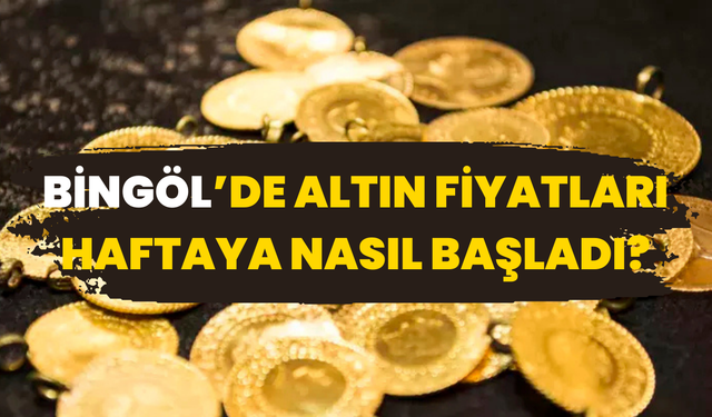Bingöl’de Altın Fiyatları Haftaya Nasıl Başladı?