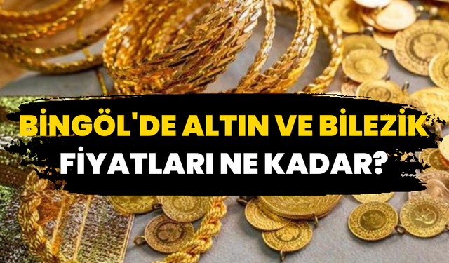 Bingöl'de Altın Ve Bilezik Fiyatları Ne Kadar?
