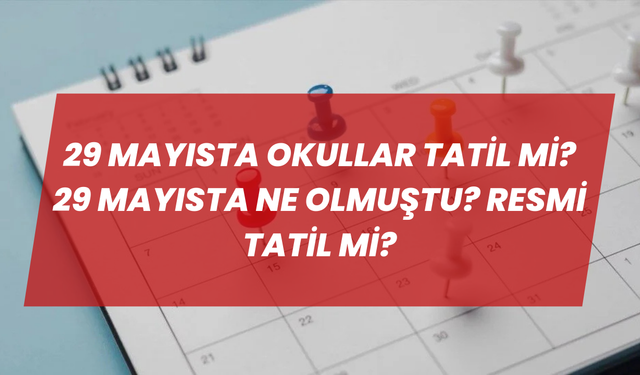 29 Mayısta Okullar Tatil mi? 29 Mayısta Ne Olmuştu? Resmi Tatil mi?