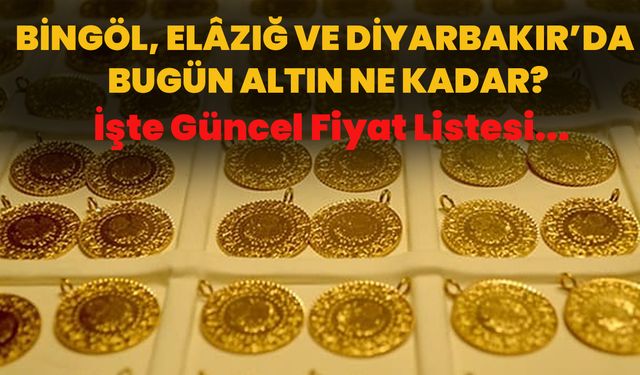 Bingöl, Elâzığ Ve Diyarbakır’da Bugün Altın Ne Kadar? İşte Güncel Fiyat Listesi