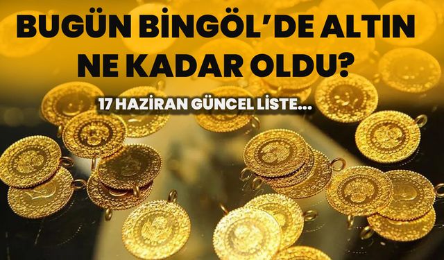 Bugün Bingöl’de Altın Ne Kadar Oldu? 17 Haziran Güncel Liste