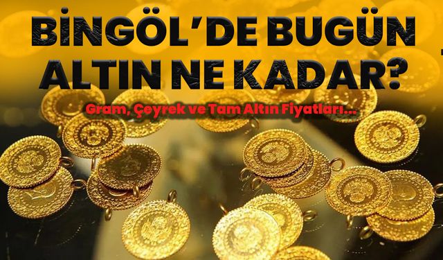 Bingöl’de Bugün Altın Ne Kadar? Gram, Çeyrek Ve Tam Altın Fiyatları