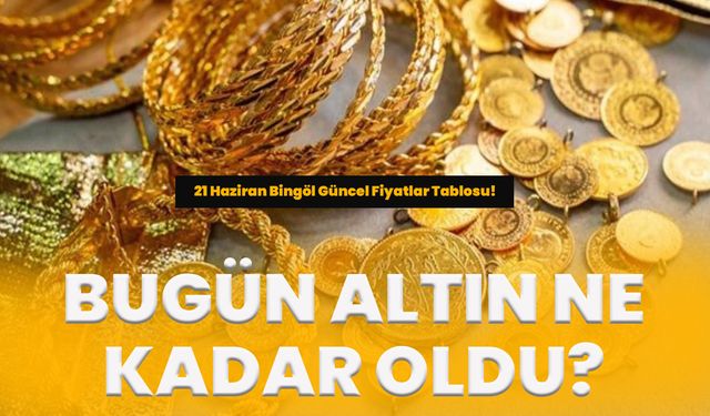Bugün Altın Ne Kadar Oldu? 21 Haziran Bingöl Güncel Fiyatlar Tablosu!