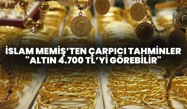 İslam Memiş’ten Çarpıcı Tahminler: "Altın 4.700 Tl’yi Görebilir"