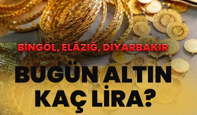 Bugün Altın Kaç Lira? Bingöl, Elâzığ, Diyarbakır…