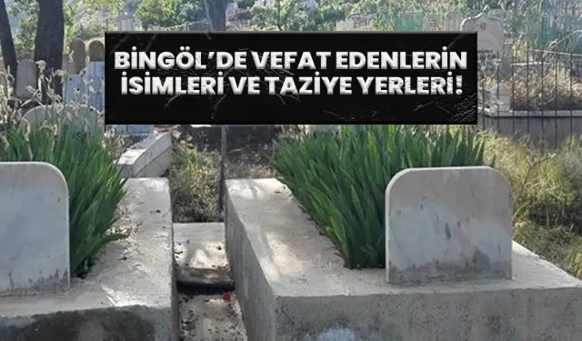 Bingöl’de Vefat Edenler Ve Taziye Yerleri!