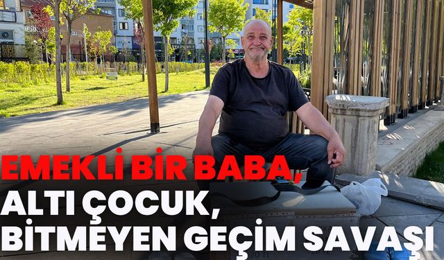 Emekli Bir Baba, Altı Çocuk, Bitmeyen Geçim Savaşı