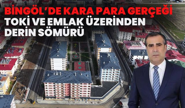 Bingöl’de Kara Para Gerçeği: Toki Ve Emlak Üzerinden Derin Sömürü