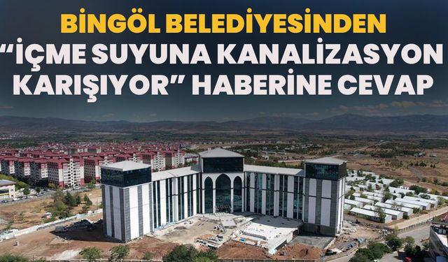 Bingöl Belediyesinden "Kanalizasyon Suyu Bingöl’ün İçme Suyuna Karışıyor!" Haberine Cevap
