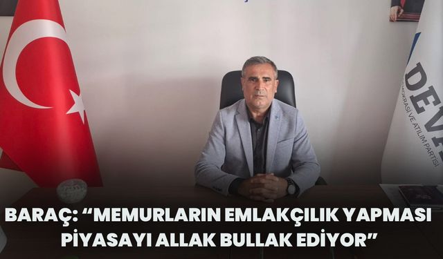 Baraç: “Memurların Emlakçılık Yapması Piyasayı Allak Bullak Ediyor”