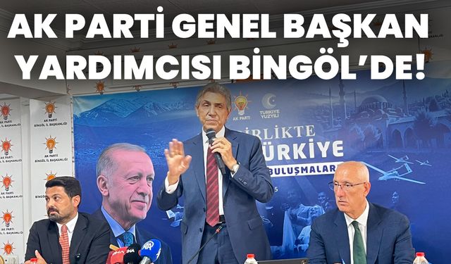 Ak Parti Genel Başkan Yardımcısı Bingöl’de!
