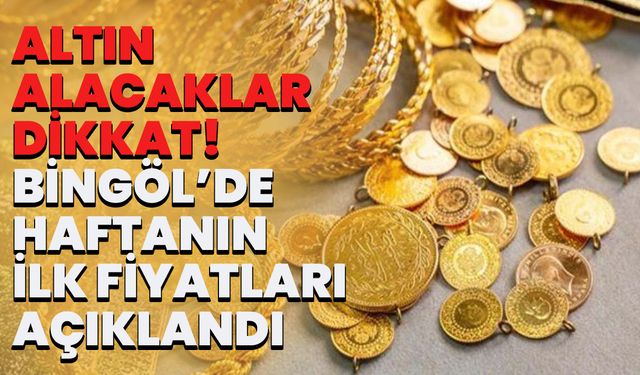Altın Alacaklar Dikkat! Bingöl’de Haftanın İlk Fiyatları Açıklandı