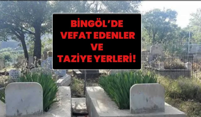 Bingöl’de Vefat Edenler Ve Taziye Yerleri