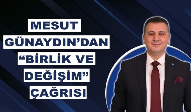 Mesut Günaydın’dan “Birlik Ve Değişim” Çağrısı