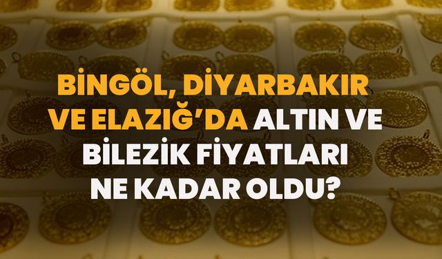 Bingöl, Diyarbakır Ve Elazığ’da Altın Ve Bilezik Fiyatları Ne Kadar Oldu?