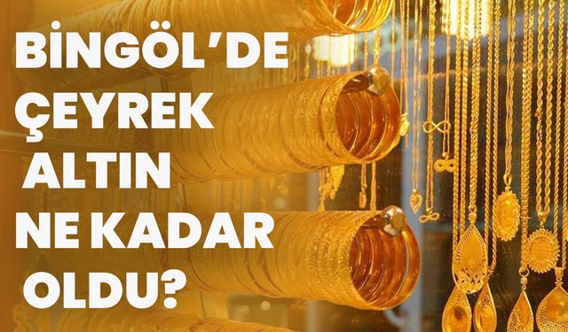 Bingöl’de Çeyrek Altın Ne Kadar Oldu?