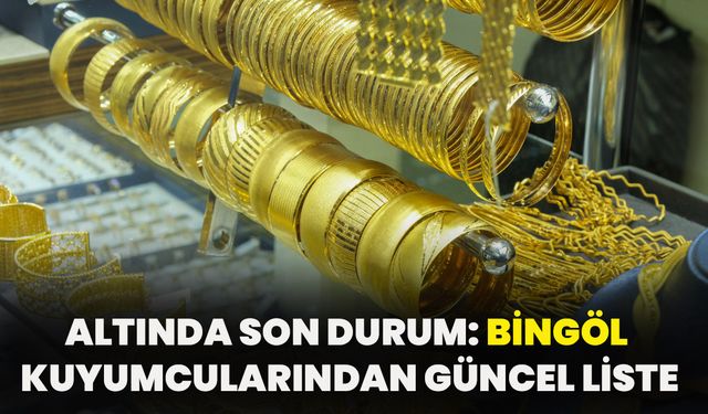 Altında Son Durum: Bingöl Kuyumcularından Güncel Liste