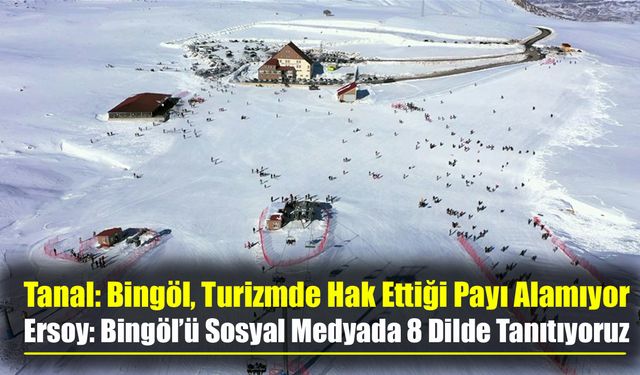 Tanal: Bingöl, Turizmde Hak Ettiği Payı Alamıyor Ersoy: Bingöl’ü Sosyal Medyada 8 Dilde Tanıtıyoruz