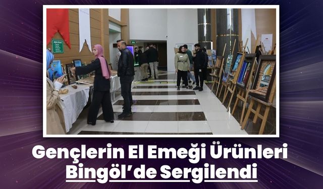 Gençlerin El Emeği Ürünleri Bingöl’de Sergilendi