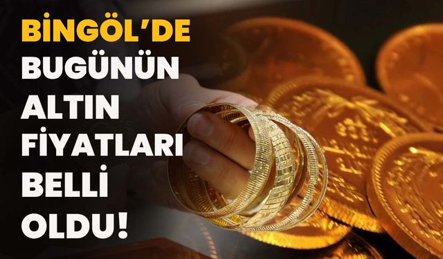 Bingöl’de Bugünün Altın Fiyatları Belli Oldu!