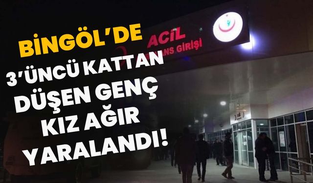 Bingöl’de 3’üncü Kattan Düşen Genç Kız Ağır Yaralandı!