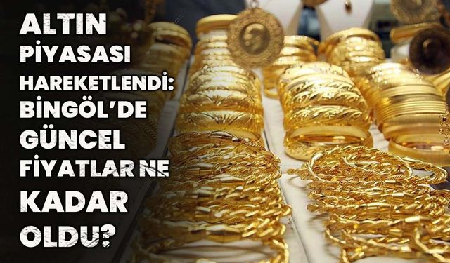 Altın Piyasası Hareketlendi: Bingöl’de Güncel Fiyatlar Ne Kadar Oldu?