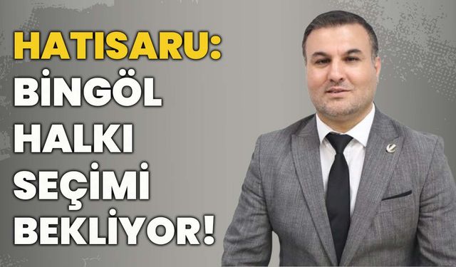 Hatısaru: Bingöl Halkı Seçimi Bekliyor!