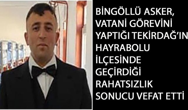 Bingöllü Asker, Vatani Görevini Yaptığı Tekirdağ’da Vefat Etti