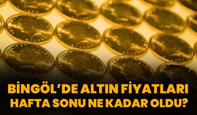 Bingöl’de Altın Fiyatları Hafta Sonu Ne Kadar Oldu?