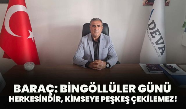 Baraç: Bingöllüler Günü Herkesindir, Kimseye Peşkeş Çekilemez!