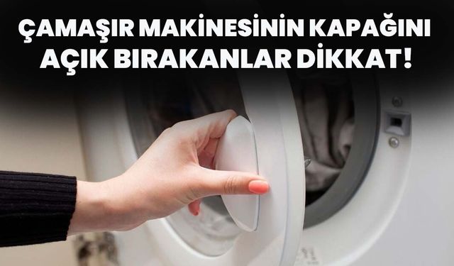 Çamaşır Makinesinin Kapağını Açık Bırakanlar Dikkat!