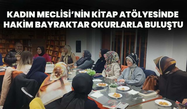 Kadın Meclisi’nin Kitap Atölyesinde Hakim Bayraktar Okurlarla Buluştu