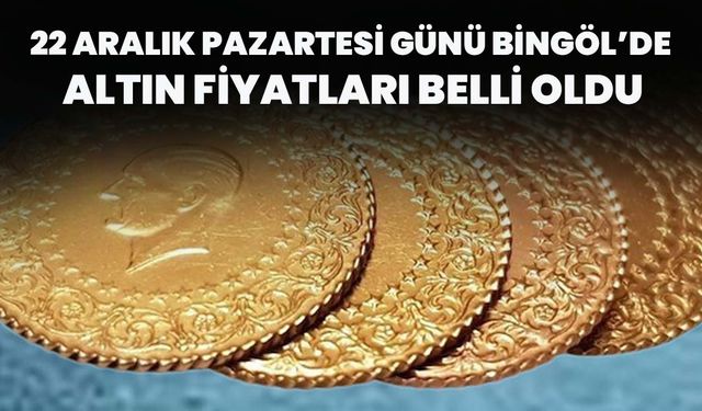 22 Aralık Pazartesi Günü Bingöl’de Altın Fiyatları Belli Oldu
