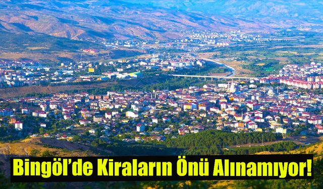 Bingöl’de Kiraların Önü Alınamıyor!