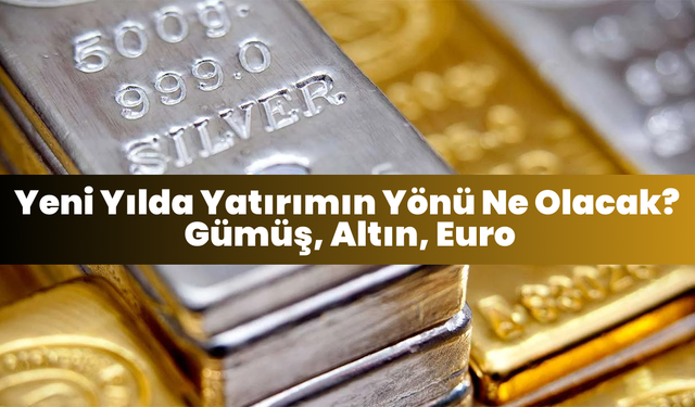 Yeni Yılda Yatırımın Yönü Ne Olacak? Gümüş, Altın, Euro