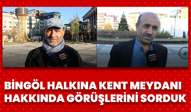 Bingöl Halkına Kent Meydanı Hakkında Görüşlerini Sorduk