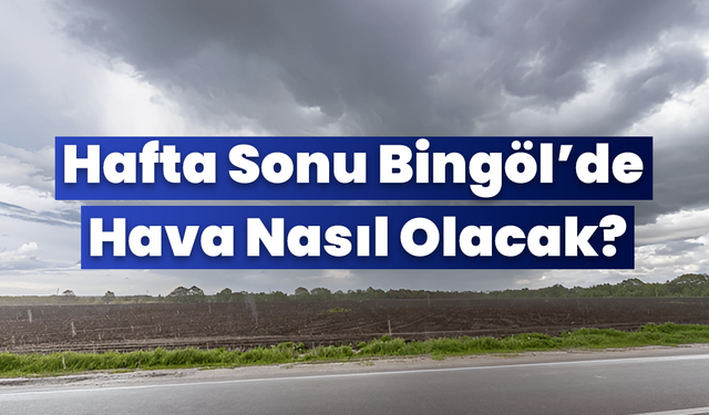 Hafta Sonu Bingöl’de Hava Nasıl Olacak, Yağış Var mı?