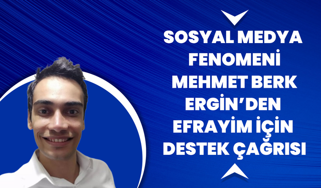 Sosyal Medya Fenomeni Mehmet Berk Ergin’den Efrayim İçin Destek Çağrısı