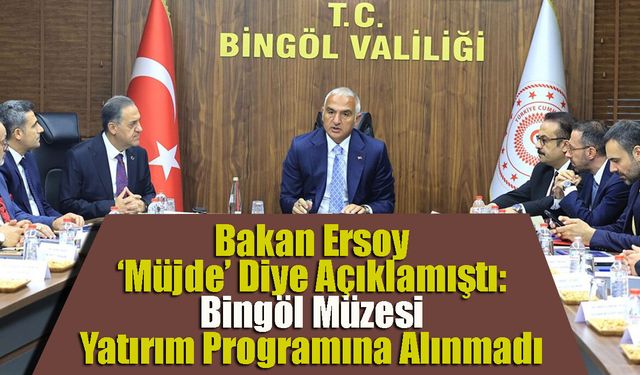 Bakan Ersoy ‘Müjde’ Diye Açıklamıştı: Bingöl Müzesi Yatırım Programına Alınmadı