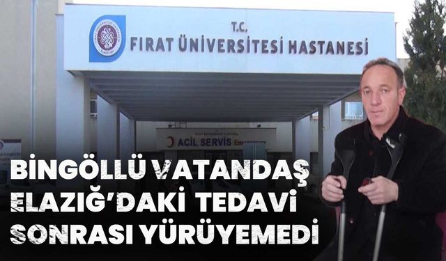 Bingöllü Vatandaş Elazığ’daki Tedavi Sonrası Yürüyemedi!