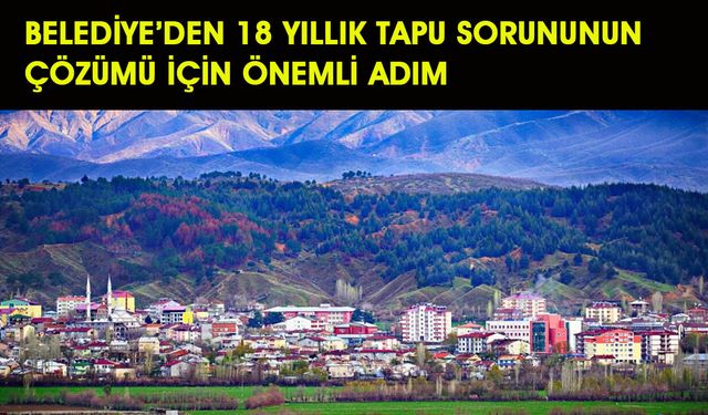 Belediye’den 18 Yıllık Tapu Sorununun Çözümü için Önemli Adım