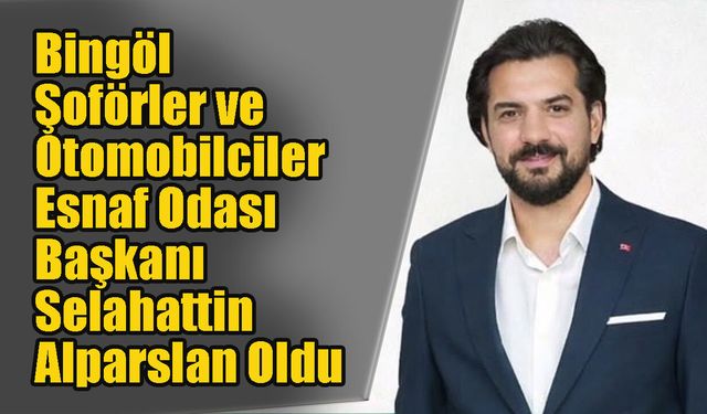 Bingöl Şoförler ve Otomobilciler Esnaf Odası Başkanı Alparslan Oldu