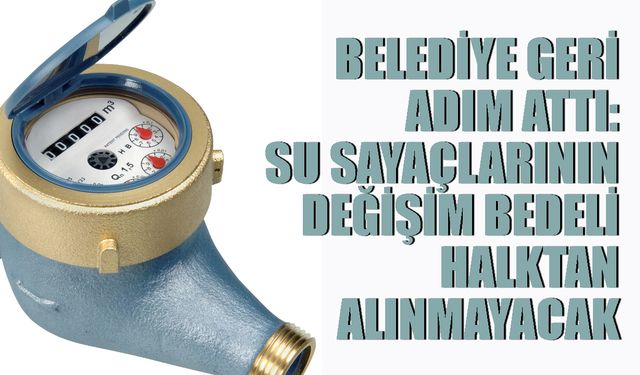 Belediye Geri Adım Attı: Su Sayaçlarının Değişim Bedeli Halktan Alınmayacak